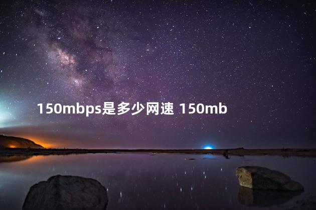 150mbps是多少网速 150mbps是150兆网速吗